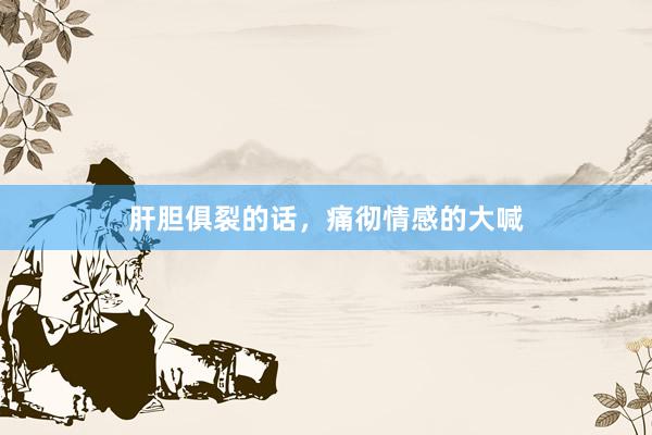 肝胆俱裂的话,痛彻情感的大喊